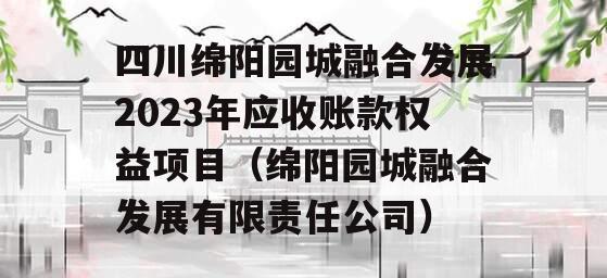 四川绵阳园城融合发展2023年应收账款权益项目（绵阳园城融合发展有限责任公司）