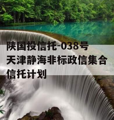 陕国投信托-038号天津静海非标政信集合信托计划