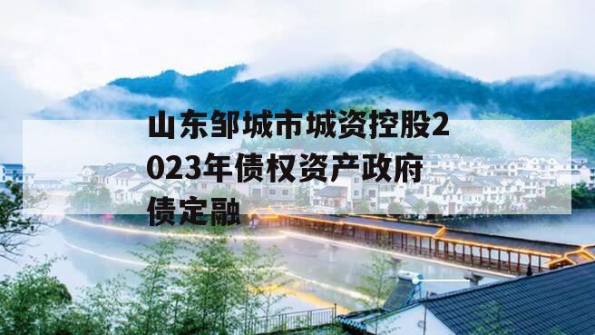 山东邹城市城资控股2023年债权资产政府债定融