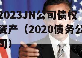 2023JN公司债权资产（2020债务公司）