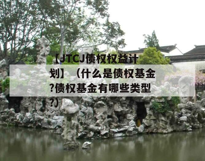 【JTCJ债权权益计划】（什么是债权基金?债权基金有哪些类型?）