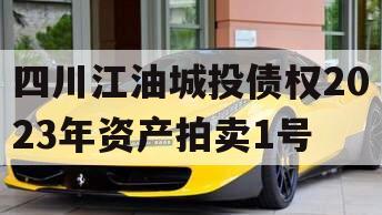 四川江油城投债权2023年资产拍卖1号