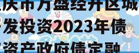 重庆市万盛经开区城市开发投资2023年债权资产政府债定融