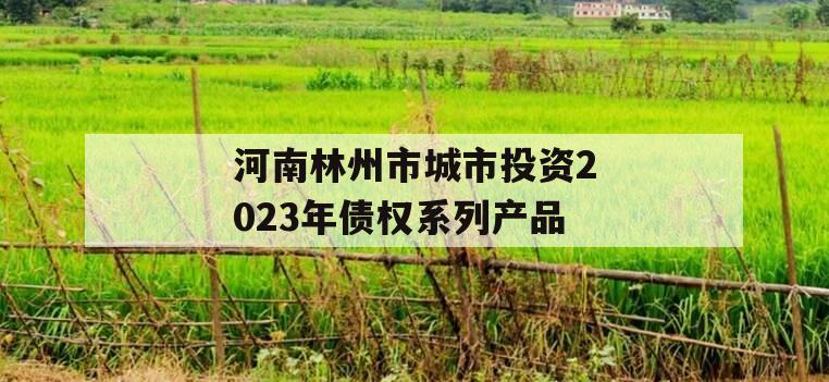 河南林州市城市投资2023年债权系列产品