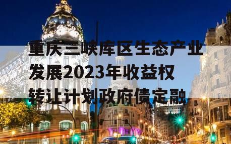 重庆三峡库区生态产业发展2023年收益权转让计划政府债定融