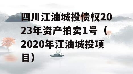 四川江油城投债权2023年资产拍卖1号（2020年江油城投项目）