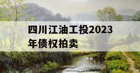 四川江油工投2023年债权拍卖