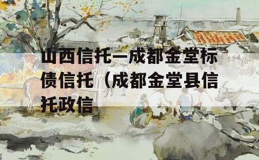 山西信托—成都金堂标债信托（成都金堂县信托政信
）