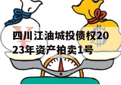 四川江油城投债权2023年资产拍卖1号