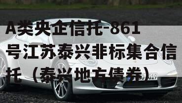 A类央企信托-861号江苏泰兴非标集合信托（泰兴地方债券）