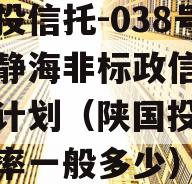 陕国投信托-038号天津静海非标政信集合信托计划（陕国投信托收益率一般多少）