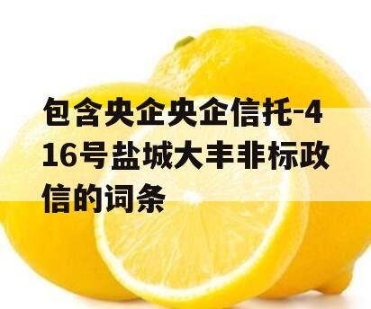 包含央企央企信托-416号盐城大丰非标政信的词条