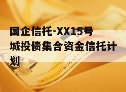 国企信托-XX15号城投债集合资金信托计划