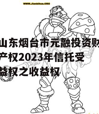 山东烟台市元融投资财产权2023年信托受益权之收益权