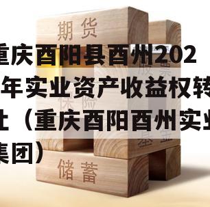 重庆酉阳县酉州2023年实业资产收益权转让（重庆酉阳酉州实业集团）