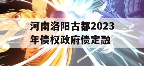 河南洛阳古都2023年债权政府债定融