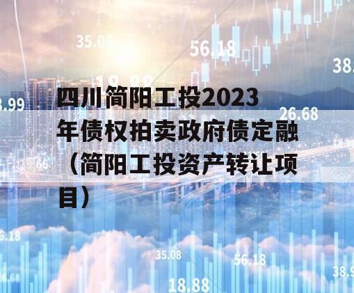 四川简阳工投2023年债权拍卖政府债定融（简阳工投资产转让项目）