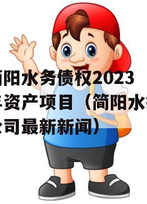 简阳水务债权2023年资产项目（简阳水投公司最新新闻）