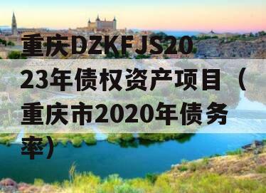 重庆DZKFJS2023年债权资产项目（重庆市2020年债务率）