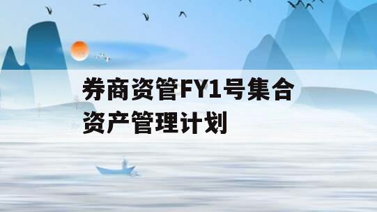 券商资管FY1号集合资产管理计划