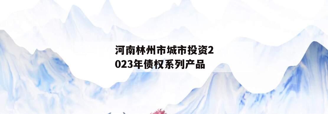 河南林州市城市投资2023年债权系列产品