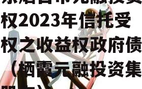 山东烟台市元融投资财产权2023年信托受益权之收益权政府债定融（栖霞元融投资集团的股东）