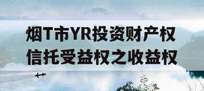 烟T市YR投资财产权信托受益权之收益权