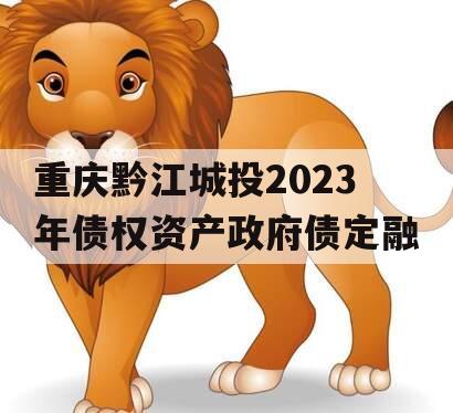 重庆黔江城投2023年债权资产政府债定融