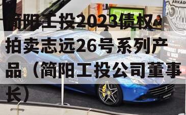 简阳工投2023债权拍卖志远26号系列产品（简阳工投公司董事长）