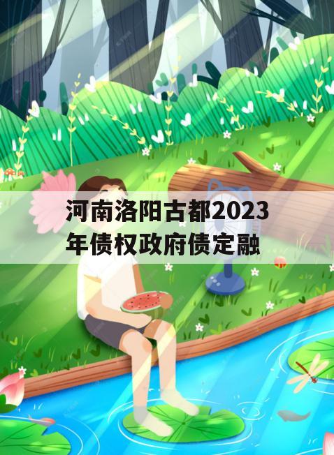 河南洛阳古都2023年债权政府债定融