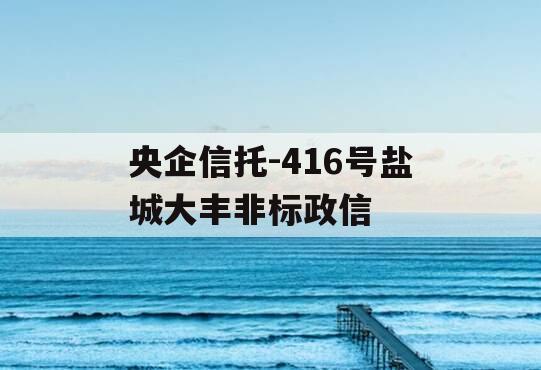 央企信托-416号盐城大丰非标政信