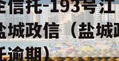 央企信托-193号江苏盐城政信（盐城政信信托逾期）