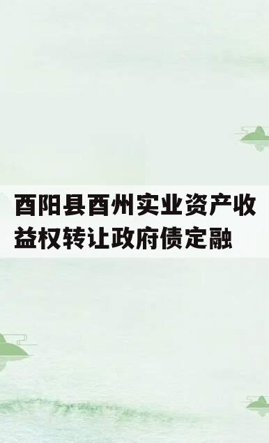 酉阳县酉州实业资产收益权转让政府债定融