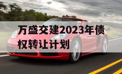 万盛交建2023年债权转让计划