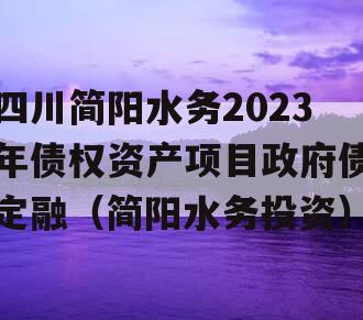 四川简阳水务2023年债权资产项目政府债定融（简阳水务投资）