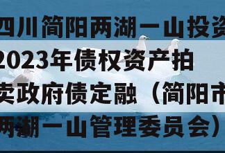 四川简阳两湖一山投资2023年债权资产拍卖政府债定融（简阳市两湖一山管理委员会）