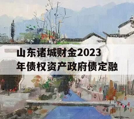 山东诸城财金2023年债权资产政府债定融