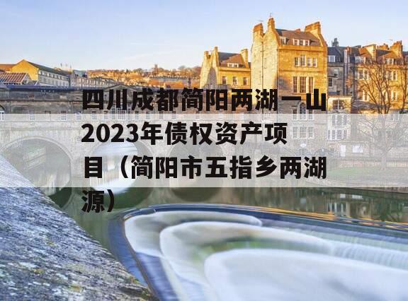 四川成都简阳两湖一山2023年债权资产项目（简阳市五指乡两湖源）