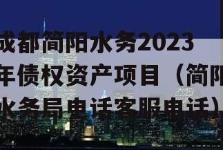 成都简阳水务2023年债权资产项目（简阳水务局电话客服电话）