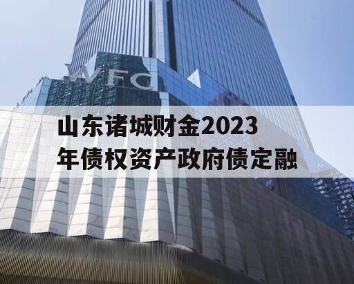 山东诸城财金2023年债权资产政府债定融