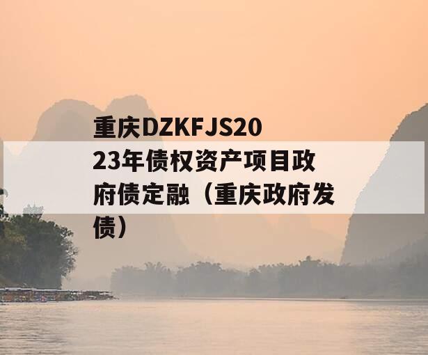 重庆DZKFJS2023年债权资产项目政府债定融（重庆政府发债）