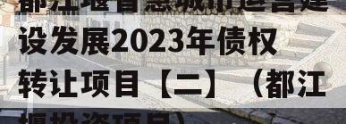 都江堰智慧城市运营建设发展2023年债权转让项目【二】（都江堰投资项目）