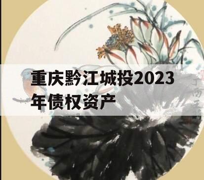 重庆黔江城投2023年债权资产