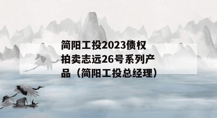 简阳工投2023债权拍卖志远26号系列产品（简阳工投总经理）