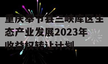 重庆奉节县三峡库区生态产业发展2023年收益权转让计划