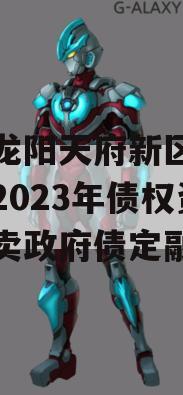 四川龙阳天府新区建设投资2023年债权资产拍卖政府债定融