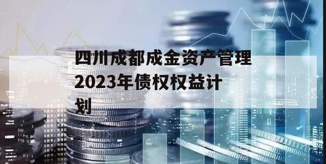 四川成都成金资产管理2023年债权权益计划