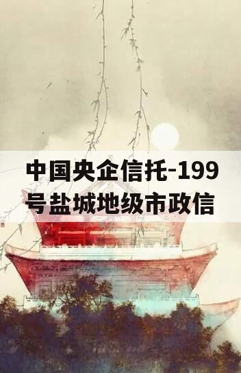 中国央企信托-199号盐城地级市政信