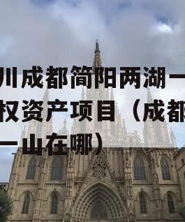 四川成都简阳两湖一山债权资产项目（成都两湖一山在哪）