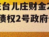 枣庄台儿庄财金2023年债权2号政府债定融